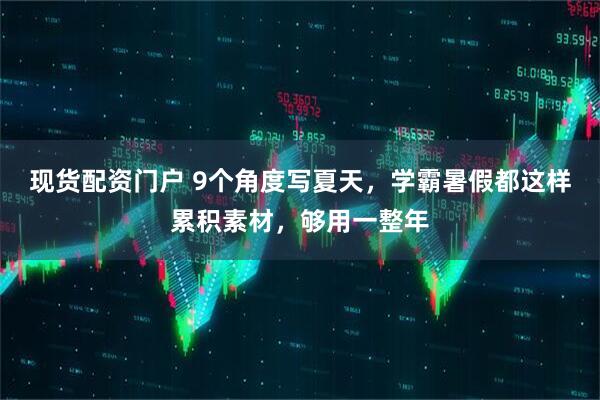 现货配资门户 9个角度写夏天，学霸暑假都这样累积素材，够用一整年