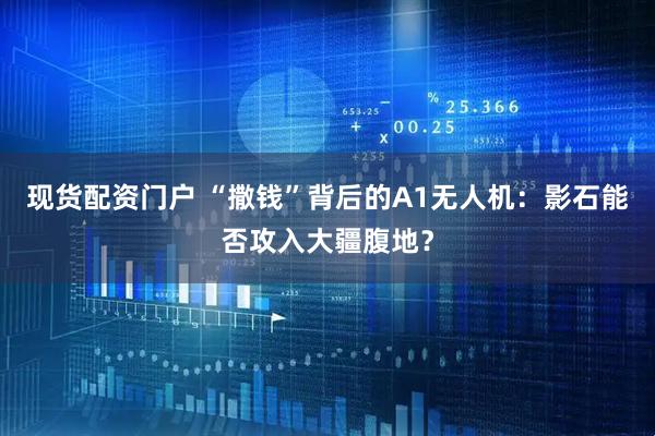 现货配资门户 “撒钱”背后的A1无人机：影石能否攻入大疆腹地？