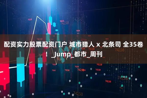 配资实力股票配资门户 城市猎人 x 北条司 全35卷！_Jump_都市_周刊