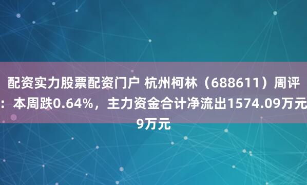 配资实力股票配资门户 杭州柯林（688611）周评：本周跌0.64%，主力资金合计净流出1574.09万元