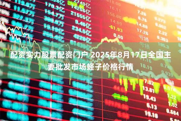配资实力股票配资门户 2025年8月17日全国主要批发市场蛏子价格行情