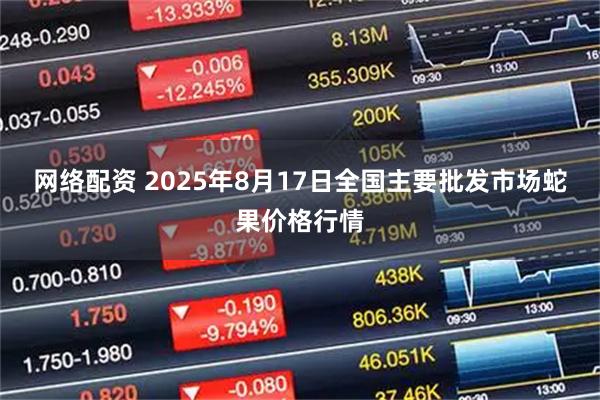网络配资 2025年8月17日全国主要批发市场蛇果价格行情