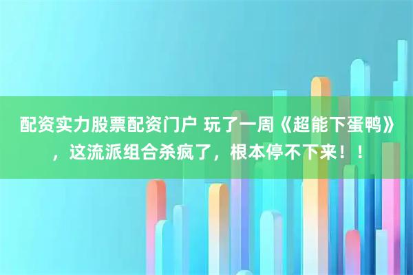 配资实力股票配资门户 玩了一周《超能下蛋鸭》，这流派组合杀疯了，根本停不下来！！