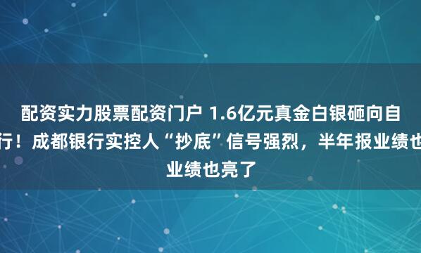 配资实力股票配资门户 1.6亿元真金白银砸向自家银行！成都银行实控人“抄底”信号强烈，半年报业绩也亮了