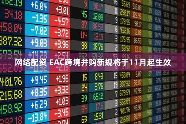 网络配资 EAC跨境并购新规将于11月起生效