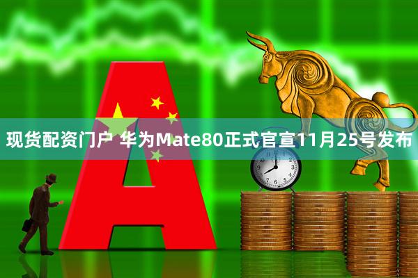 现货配资门户 华为Mate80正式官宣11月25号发布