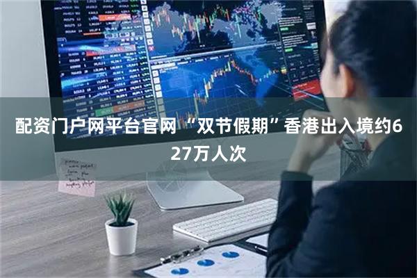 配资门户网平台官网 “双节假期”香港出入境约627万人次