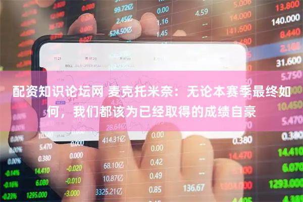 配资知识论坛网 麦克托米奈：无论本赛季最终如何，我们都该为已经取得的成绩自豪