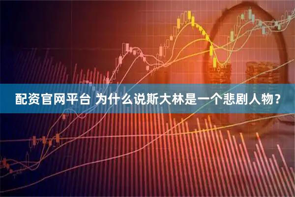 配资官网平台 为什么说斯大林是一个悲剧人物？