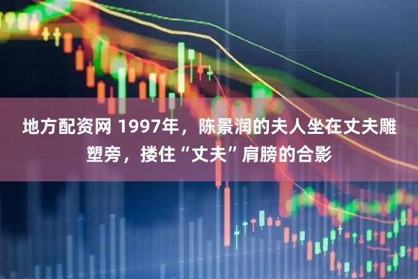 地方配资网 1997年，陈景润的夫人坐在丈夫雕塑旁，搂住“丈夫”肩膀的合影
