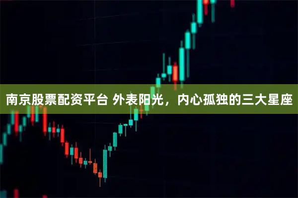 南京股票配资平台 外表阳光，内心孤独的三大星座
